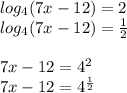 log_{4} (7x-12)= 2\\log_{4} (7x-12)= \frac{1}{2} \\\\7x-12= 4^{2} \\7x-12= 4^{\frac{1}{2} }