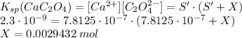 K_{sp}(CaC_2O_4) = [Ca^{2+}][C_2O_4^{2-}] = S' \cdot (S' + X)\\2.3\cdot10^{-9} = 7.8125\cdot10^{-7} \cdot (7.8125\cdot10^{-7} + X)\\X = 0.0029432\;mol