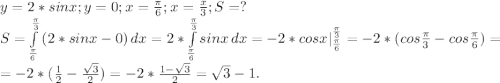 y=2*sinx;y=0;x=\frac{\pi }{6} ;x=\frac{x}{3} ;S=?\\S=\int\limits^{\frac{\pi }{3}} _{\frac{\pi }{6}} {(2*sinx-0)} \, dx =2*\int\limits^{\frac{\pi }{3}} _{\frac{\pi }{6}} {sinx} \, dx =-2*cosx|_{\frac{\pi }{6}}^{\frac{\pi }{3}}=-2*(cos\frac{\pi }{3} -cos\frac{\pi }{6} )=\\ =-2*(\frac{1}{2} -\frac{\sqrt{3} }{2})=-2*\frac{1-\sqrt{3} }{2}=\sqrt{3}-1.