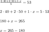 \frac{2 \cdot 40 + 2 \cdot 50 + 1\cdot x}{5} = 53\\\\2 \cdot 40 + 2 \cdot 50 + 1\cdot x = 5 \cdot 53\\\\180 + x = 265\\\\x = 265 - 180\\\\