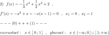 2)\ \ f(x)=-\dfrac{1}{3}\, x^3+\dfrac{1}{2}\, x^2+2\ \ ,\\\\f'(x)=-x^2+x=-x(x-1)=0\ \ ,\ \ x_1=0\ ,\ x_2=1\\\\---(0)+++(1)---\\\\vozrastaet:\ \ x\in [\; 0\, ;\, 1\, ]\ \ ,\ \ ybuvaet:\ \ x\in (-\infty ;0\, ]\cup [\, 1;+\infty )