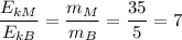 \displaystyle \frac{E_{kM}}{E_{kB}}=\frac{m_{M}}{m_{B}}=\frac{35}{5}=7