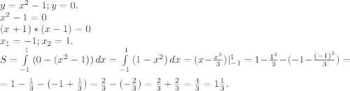 y=x^2-1;y=0.\\x^2-1=0\\(x+1)*(x-1)=0\\x_1=-1;x_2=1.\\S=\int\limits^1_{-1} {(0-(x^2-1))} \, dx=\int\limits^1_{-1} {(1-x^2)} \, dx=(x-\frac{x^3}{3})|_{-1}^1=1-\frac{1^3}{3}-(-1-\frac{(-1)^3}{3})=\\=1-\frac{1}{3}-(-1+\frac{1}{3} )= \frac{2}{3} -(-\frac{2}{3})=\frac{2}{3} +\frac{2}{3}=\frac{4}{3}= 1\frac{1}{3}.