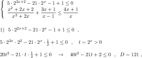 \left\{\begin{array}{l}5\cdot 2^{2x+2}-21\cdot 2^{x}-1+1\leq 0\\\dfrac{x^2+2x+2}{x^2+2x}+\dfrac{3x+1}{x-1}\leq \dfrac{4x+1}{x}\end{array}\right\\\\\\1)\ \ 5\cdot 2^{2x+2}-21\cdot 2^{x}-1+1\leq 0\ \ ,\\\\5\cdot 2^{2x}\cdot 2^2-21\cdot 2^{x}\cdot \frac{1}{2}+1\leq 0\ \ ,\ \ \ t=2^{x}0\\\\20t^2-21\cdot t\cdot \frac{1}{2}+1\leq 0\ \ \ \to \ \ \ 40t^2-21t+2\leq 0\ \ ,\ \ D=121\ ,