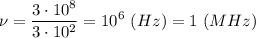 \displaystyle \nu=\frac{3\cdot10^{8}}{3\cdot10^{2}}=10^{6} \ (Hz) = 1 \ (MHz)