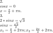 2.\\cosx=0\\x=\frac{\pi }{2}+\pi n.\\3.\\2*sinx=\sqrt{3}\\ sinx=\frac{\sqrt{3} }{2} \\x_1=\frac{\pi }{3}+2\pi n;x_2=\frac{2\pi }{3} +2\pi n.