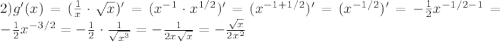 2)g'(x)=(\frac{1}{x}\cdot\sqrt{x})'=(x^{-1}\cdot x^{1/2})'=(x^{-1+1/2})'=(x^{-1/2})'=-\frac{1}{2}x^{-1/2-1}=-\frac{1}{2}x^{-3/2}=-\frac{1}{2}\cdot\frac{1}{\sqrt{x^3}}=-\frac{1}{2x\sqrt{x}}=-\frac{\sqrt{x}}{2x^2}