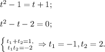 t^2-1=t+1;\\\\t^2-t-2=0;\\\\\left \{ {{t_1+t_2=1,} \atop {t_1t_2=-2}} \right. \Rightarrow t_1=-1, t_2=2.