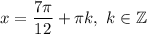 x = \dfrac{7 \pi}{12} + \pi k, \ k \in \mathbb{Z}