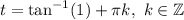 t = \tan^{-1}(1) + \pi k, \ k \in \mathbb{Z}