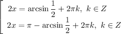 \left[\begin{array}{ccc}2x = \arcsin \dfrac{1}{2} + 2\pi k, \ k \in Z \ \ \ \ \ \\2x = \pi - \arcsin \dfrac{1}{2} + 2\pi k, \ k \in Z \\\end{array}\right