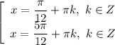 \left[\begin{array}{ccc}x = \dfrac{\pi}{12} + \pi k, \ k \in Z \\x = \dfrac{5\pi}{12} + \pi k, \ k \in Z \\\end{array}\right