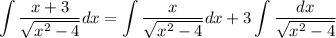 \displaystyle \int \frac{x+3}{\sqrt{x^{2} - 4}}dx = \int \frac{x}{\sqrt{x^{2} - 4}}dx + 3\int \frac{dx}{\sqrt{x^{2} - 4}}