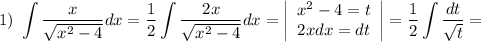 1) \ \displaystyle \int \frac{x}{\sqrt{x^{2} - 4}}dx = \frac{1}{2} \int \frac{2x}{\sqrt{x^{2} - 4}}dx = \left|\begin{array}{ccc}x^{2} - 4 = t\\2x dx = dt\\\end{array}\right| = \frac{1}{2} \int \dfrac{dt}{\sqrt{t}} =