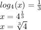 log_{4}(x) = \frac{1}{3 } \\ x = {4}^{ \frac{1}{3} } \\ x = \sqrt[3]{4}