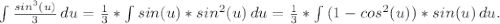 \int\limits {\frac{sin^3(u)}{3} } \, du=\frac{1}{3}*\int\limits {sin(u)*sin^2(u)} \, du=\frac{1}{3}*\int\limits {(1-cos^2(u))*sin(u)} \, du.