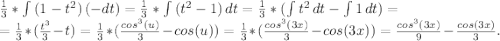 \frac{1}{3}*\int\limits {(1-t^2}) \,(- dt) =\frac{1}{3} *\int\limits {(t^2-1)} \, dt =\frac{1}{3}*(\int\limits {t^2} \, dt -\int\limits {1} \, dt)=\\=\frac{1}{3} *(\frac{t^3}{3} -t)=\frac{1}{3}*( \frac{cos^3(u)}{3}-cos(u)) =\frac{1}{3}*( \frac{cos^3(3x)}{3}-cos(3x))=\frac{cos^3(3x)}{9}-\frac{cos(3x)}{3} .