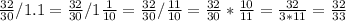 \frac{32}{30} /1.1=\frac{32}{30} /1\frac{1}{10} =\frac{32}{30} /\frac{11}{10} =\frac{32}{30} *\frac{10}{11} =\frac{32}{3*11} =\frac{32}{33}