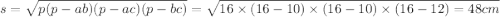 s = \sqrt{p(p - ab)(p - ac)(p - bc)} = \sqrt{16 \times (16 - 10) \times (16 - 10) \times (16 - 12) = 48 cm }