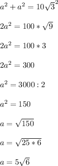 a^{2}+a^{2}=10\sqrt{3}^{2} \\\\2a^{2}=100*\sqrt{9} \\\\2a^{2}=100*3\\\\2a^{2}=300\\\\ a^{2}=3000:2\\\\ a^{2}=150\\\\a=\sqrt{150}\\\\ a=\sqrt{25*6}\\\\ a=5\sqrt{6}