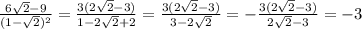 \frac{6\sqrt{2}-9 }{(1-\sqrt{2} )^2} = \frac{3(2\sqrt{2} - 3)}{1-2\sqrt{2}+2} =\frac{3(2\sqrt{2} - 3)}{3-2\sqrt{2}} = -\frac{3(2\sqrt{2} - 3)}{2\sqrt{2}-3} = -3