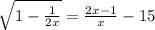 \sqrt{1 - \frac{1}{2x} } = \frac{2x - 1}{x} - 15