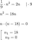 \displaystyle \frac{1}{9} \cdot n^2 = 2n \;\;\;\;\; | \cdot 9 \\\\n^2 = 18 n\\\\n \cdot (n-18) = 0 \\\\\left[\begin{array}{ccc}n_1=18\\n_2=0\end{array}\right
