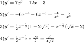 1) y'= 7x^6+12x-3\\\\\ 2) y'= -6 x^{-4} -6x^{-3} =\frac{-6}{x^{4} } -\frac{6}{x^{3} } \\\\3) y'= \frac{1}{2} x^{-\frac{1}{2} } (1-2\sqrt{x} )-x^{-\frac{1}{2} } (\sqrt{x} +2)\\\\4)y'=\frac{1}{2} x^{-\frac{1}{2} } *\frac{\sqrt{3} }{2} =\frac{\sqrt{3} }{4\sqrt{x} }