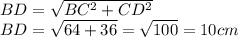 BD=\sqrt{BC^2+CD^2}\\BD=\sqrt{64+36}=\sqrt{100} =10 cm