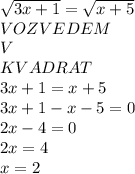 \sqrt{3x+1} =\sqrt{x+5}\\} VOZVEDEM \\V\\KVADRAT\\3x+1=x+5\\3x+1-x-5=0\\2x-4=0\\2x=4\\x=2