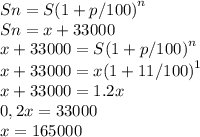 Sn= S{(1+p/100)}^n \\ Sn = x + 33 000\\ x + 33 000=S{(1+p/100)}^n \\ x + 33 000=x{(1+11/100)}^1 \\x + 33000=1.2x \\0,2x=33 000\\x=165 000\\