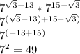 7^{\sqrt{3}-13}*7^{15-\sqrt{3}} \\7^{(\sqrt{3}-13)+15-\sqrt{3})}\\7^{(-13+15)}\\7^2=49