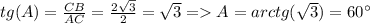 tg(A)=\frac{CB}{AC}=\frac{2\sqrt{3} }{2}=\sqrt{3}=A=arctg(\sqrt{3})=60^{\circ}