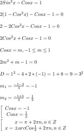 2Sin^{2}x-Cosx=1\\\\2(1-Cos^{2}x)-Cosx-1=0\\\\2-2Cos^{2}x-Cosx-1=0\\\\2Cos^{2} x+Cosx-1=0\\\\Cosx=m,-1\leq m \leq1\\\\2m^{2}+m-1=0\\\\D=1^{2}-4*2*(-1)=1+8=9=3^{2}\\\\m_{1}=\frac{-1-3}{4}=-1\\\\ m_{2}=\frac{-1+3}{4}=\frac{1}{2} \\\\\left[\begin{array}{ccc}Cosx=-1\\Cosx=\frac{1}{2} \end{array}\right\\\\\left[\begin{array}{ccc}x=\pi+2\pi n,n\in Z \\x=\pm arcCos\frac{1}{2}+2\pi n,n\in Z \end{array}\right