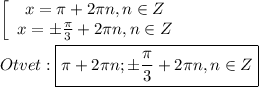 \left[\begin{array}{ccc}x=\pi+2\pi n,n\in Z \\x=\pm\frac{\pi }{3}+2\pi n,n\in Z \end{array}\right\\\\Otvet:\boxed{\pi+2\pi n;\pm\frac{\pi }{3}+2\pi n,n\in Z}