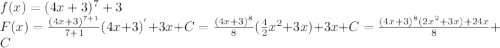 f(x)=(4x+3)^{7}+3\\F(x)=\frac{(4x+3)^{7+1} }{7+1}(4x+3)^{'}+3x+C=\frac{(4x+3)^{8}}{8}(\frac{4}{2}x^{2}+3x )+3x+C=\frac{(4x+3)^{8}(2x^{2}+3x)+24x}{8}+C