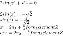 2sin(x) +\sqrt{2} =0\\\\2sin(x) = -\sqrt{2} \\sin(x) =-\frac{1}{\sqrt{2} } \\x=2n_{1} +\frac{5}{4} for n_{1} elementZ\\or x=2 n_{2} +\frac{7}{4} for n_{2} elementZ\\