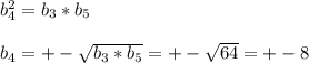 b_{4} ^{2} =b_{3} *b_{5} \\\\b_{4} =+ -\sqrt{b_{3} *b_{5}} =+-\sqrt{64} =+-8