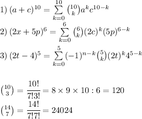 1)\,(a+c)^{10}=\sum\limits_{k=0}^{10} \binom{10}{k}a^kc^{10-k}\\2)\,(2x+5p)^6=\sum\limits_{k=0}^{6} \binom{6}{k}(2c)^k(5p)^{6-k}\\\\3)\,(2t-4)^5=\sum\limits_{k=0}^{5} (-1)^{n-k}\binom{5}{k}(2t)^k4^{5-k}\\\\\\\binom{10}{3}=\cfrac{10!}{7!3!}=8\times9\times10:6=120\\\binom{14}{7}=\cfrac{14!}{7!7!}=24024