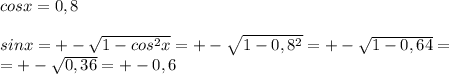 cosx=0,8\\\\sinx=+ -\sqrt{1-cos^{2}x } =+ -\sqrt{1-0,8^2} =+ -\sqrt{1-0,64} =\\=+ -\sqrt{0,36} =+-0,6\\