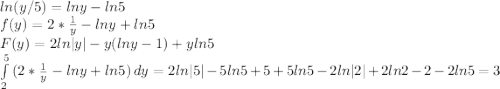 ln(y/5)=lny-ln5\\f(y)=2*\frac{1}{y}-lny+ln5 \\F(y)=2ln|y|-y(lny-1)+yln5 \\\int\limits^5_2 {(2*\frac{1}{y}-lny+ln5 )} \, dy=2ln|5|-5ln5+5+5ln5-2ln|2|+2ln2-2-2ln5=3