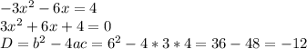 -3x^{2}-6x=4\\3x^{2}+6x+4=0\\D=b^{2}-4ac=6^{2}-4*3*4=36-48=-12\\