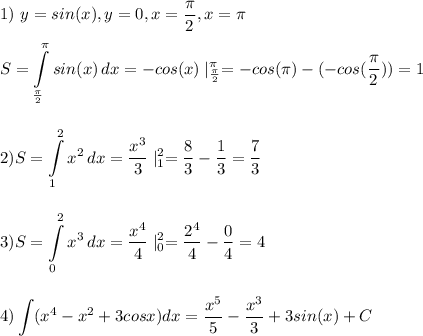 \displaystyle\\\\1)\ y=sin(x),y=0,x=\frac{\pi}{2},x=\pi\\\\S=\int\limits^\pi_{\frac{\pi}{2} } {sin(x)} \, dx=-cos(x)\mid^\pi_{\frac{\pi}{2} }=-cos(\pi)-(-cos(\frac{\pi}{2}))=1 \\\\\\2) S=\int\limits^2_1 {x^2} \, dx=\frac{x^3}{3}\mid^2_1=\frac{8}{3}-\frac{1}{3}=\frac{7}{3} \\\\\\3) S=\int\limits^2_0 {x^3} \, dx=\frac{x^4}{4}\mid^2_0=\frac{2^4}{4}-\frac{0}{4}=4 \\\\\\4) \int (x^4-x^2+3cosx)dx=\frac{x^5}{5}-\frac{x^3}{3}+3sin(x)+C