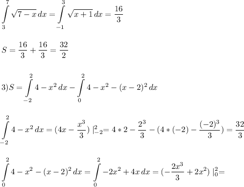 \displaystyle \int\limits^7_3 {\sqrt{7-x}} \, dx=\int\limits^3_{-1} {\sqrt{x+1}} \, dx =\frac{16}{3}\\\\\\ S=\frac{16}{3}+\frac{16}{3}=\frac{32}{2}\\\\\\ 3)S=\int\limits^2_{-2} {4-x^2} \, dx -\int\limits^2_0 {4-x^2-(x-2)^2} \, dx \\\\\\\int\limits^2_{-2} {4-x^2} \, dx=(4x-\frac{x^3}{3})\mid^2_{-2}=4*2-\frac{2^3}{3}-(4*(-2)-\frac{(-2)^3}{3})=\frac{32}{3}\\\\\\ \int\limits^2_0 {4-x^2-(x-2)^2} \, dx=\int\limits^2_0 {-2x^2+4x} \, dx=(-\frac{2x^3}{3}+2x^2)\mid^2_0=\\\\\\