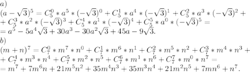 a)\\(a-\sqrt{3})^5=C_5^0*a^5*(-\sqrt{3})^0+C_5^1*a^4*(-\sqrt{3})^1+C_5^2*a^3*(-\sqrt{3})^2+\\ +C_5^3*a^2*(-\sqrt{3})^3+C_5^4*a^1*(-\sqrt{3})^4 +C_5^5*a^0*(-\sqrt{3})^5=\\=a^5-5a^4\sqrt{3}+30a^3 -30a^2\sqrt{3}+45a-9\sqrt{3} .\\ b)\\(m+n)^7=C_7^0*m^7*n^0+C_7^1*m^6*n^1+C_7^2*m^5*n^2+C_7^3*m^4*n^3+\\+C_7^4*m^3*n^4+C_7^5*m^2*n^5+C_7^6*m^1*n^6+C_7^7*m^0*n^7=\\=m^7+7m^6n+21m^5n^2+35m^4n^3+35m^3n^4+21m^2n^5+7mn^6+n^7.