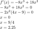 f'(x)=-8x^3+18x^2\\-8x^3+18x^2=0\\-2x^2(4x-9)=0\\x=0\\x=9/4\\x=2.25