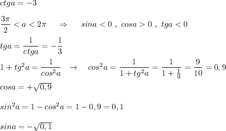 ctga=-3\\\\\dfrac{3\pi}{2}<a<2\pi \ \ \ \ \Rightarrow \ \ \ \ sina<0\ ,\ cosa0\ ,\ tga<0\\\\tga=\dfrac{1}{ctga}=-\dfrac{1}{3}\\\\1+tg^2a=\dfrac{1}{cos^2a}\ \ \to \ \ \ cos^2a=\dfrac{1}{1+tg^2a}=\dfrac{1}{1+\frac{1}{9}}=\dfrac{9}{10}=0,9\\\\cosa=+\sqrt{0,9}\\\\sin^2a=1-cos^2a=1-0,9=0,1\\\\sina=-\sqrt{0,1}