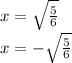 x = \sqrt{ \frac{5}{6} } \\ x = - \sqrt{ \frac{5}{6} }