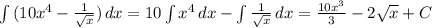 \int\limits {(10x^{4} -\frac{1}{\sqrt{x} })} \, dx = 10\int\limits {x^{4} } \, dx - \int\limits{\frac{1}{\sqrt{x} } } \, dx = \frac{10x^{3} }{3} -2\sqrt{x} +C