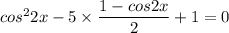 cos^22x-5\times\dfrac{1-cos2x}{2}+1=0